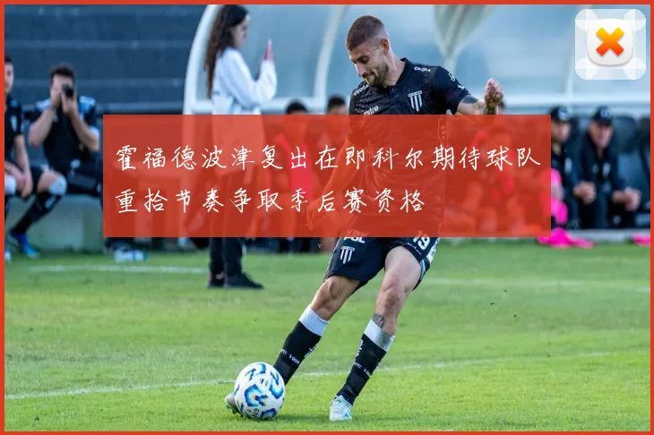 霍福德波津复出在即科尔期待球队重拾节奏争取季后赛资格